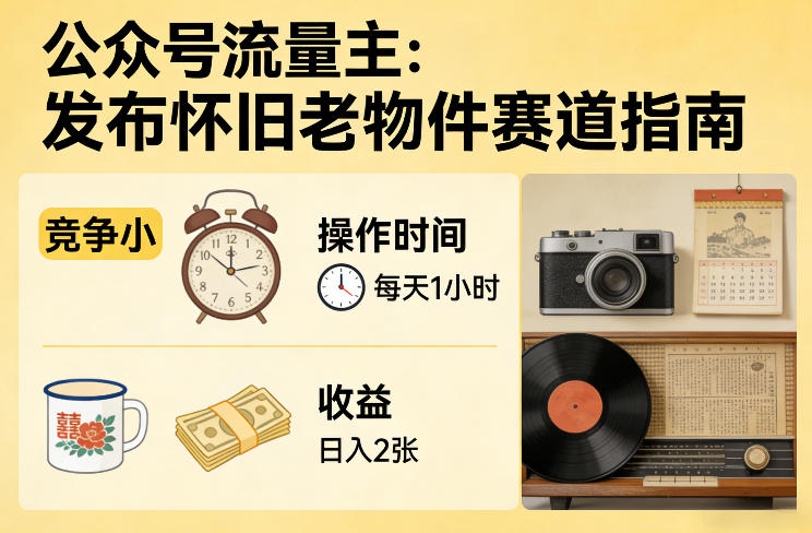 公众号流量主之发布怀旧老物件赛道,竞争小,每天操作1小时,日入2张-易网创