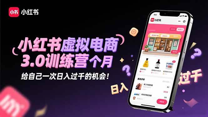（16512期）小红书虚拟电商3.0训练营：2025最后1个月，给自己一次日入过千的机会！-易网创