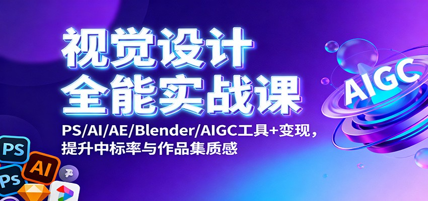 视觉设计全能实战课：PS/AI/AE/Blender/AIGC工具+变现，提升中标率与作品集质感-易网创