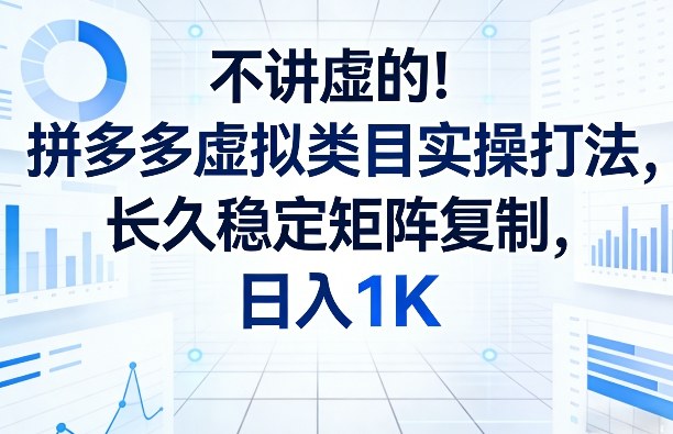 不讲虚的！拼多多虚拟类目实操打法，长久稳定矩阵复制，日入1K【揭秘】-易网创