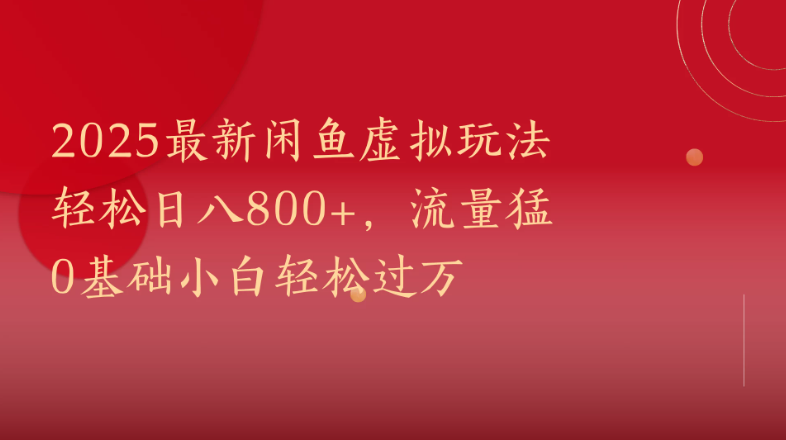 2025最新闲鱼虚拟玩法轻松日八800+，流量猛0基础小白轻松过万-易网创