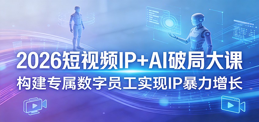 2026短视频IP+AI破局大课，构建专属数字员工实现IP暴力增长-易网创