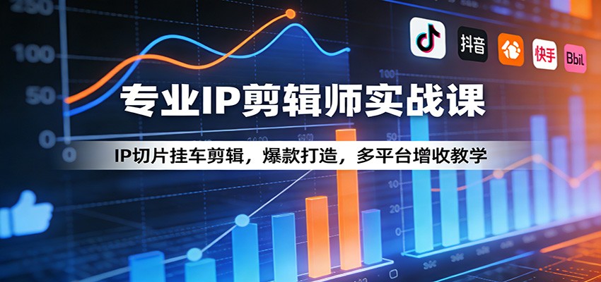 专业IP剪辑师实战课：IP切片挂车剪辑，爆款打造，多平台增收教学-易网创