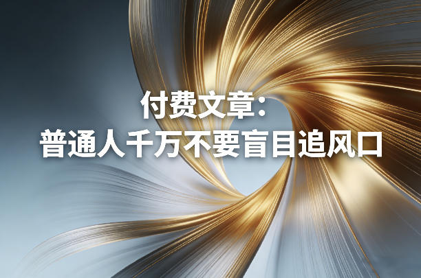 付费文章:普通人千万不要盲目追风口-易网创