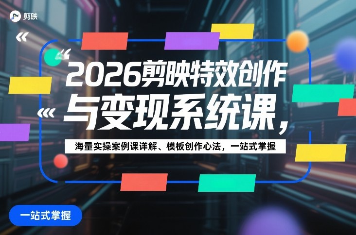2026剪映特效创作与变现系统课，海量实操案例课详解、模板创作心法，一站式掌握-易网创