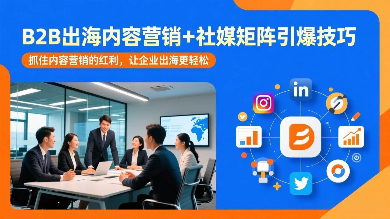 （17470期）B2B出海内容营销+社媒矩阵引爆技巧：抓住内容营销的红利，让企业出海更轻松-易网创