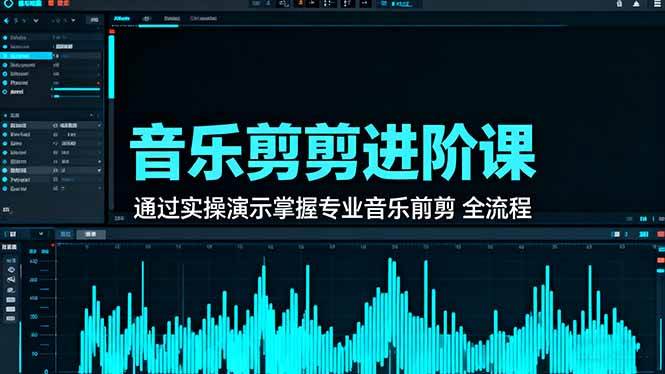 （16383期）音乐剪辑进阶课：通过实操演示掌握专业的音乐剪辑全流程技能-易网创