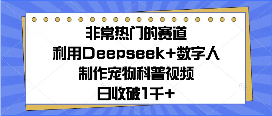 非常热门的赛道，利用Deepseek+数字人制作宠物科普视频，日收破1千+-易网创