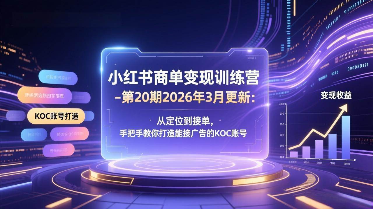 （17590期）小红书商单变现训练营-第20期26年3月更新：从定位到接单，手把手教你打造能接广告的KOC账号-易网创