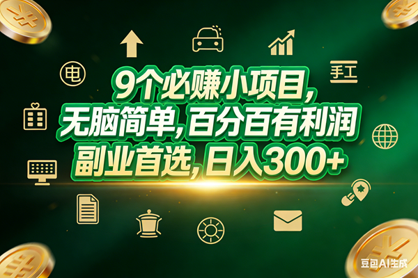 （17556期）9个必赚小项目，无脑简单，百分百有利润，副业首选，日入200+-易网创