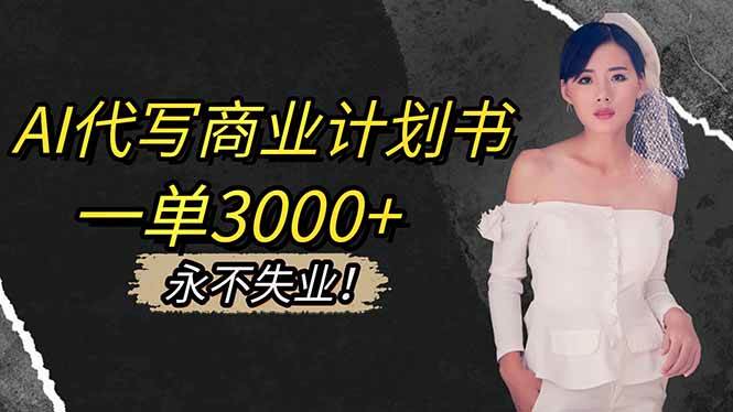 （16527期）AI代写商业计划书，一单3000+，提供接单渠道，主打长期稳定，永不失业-易网创