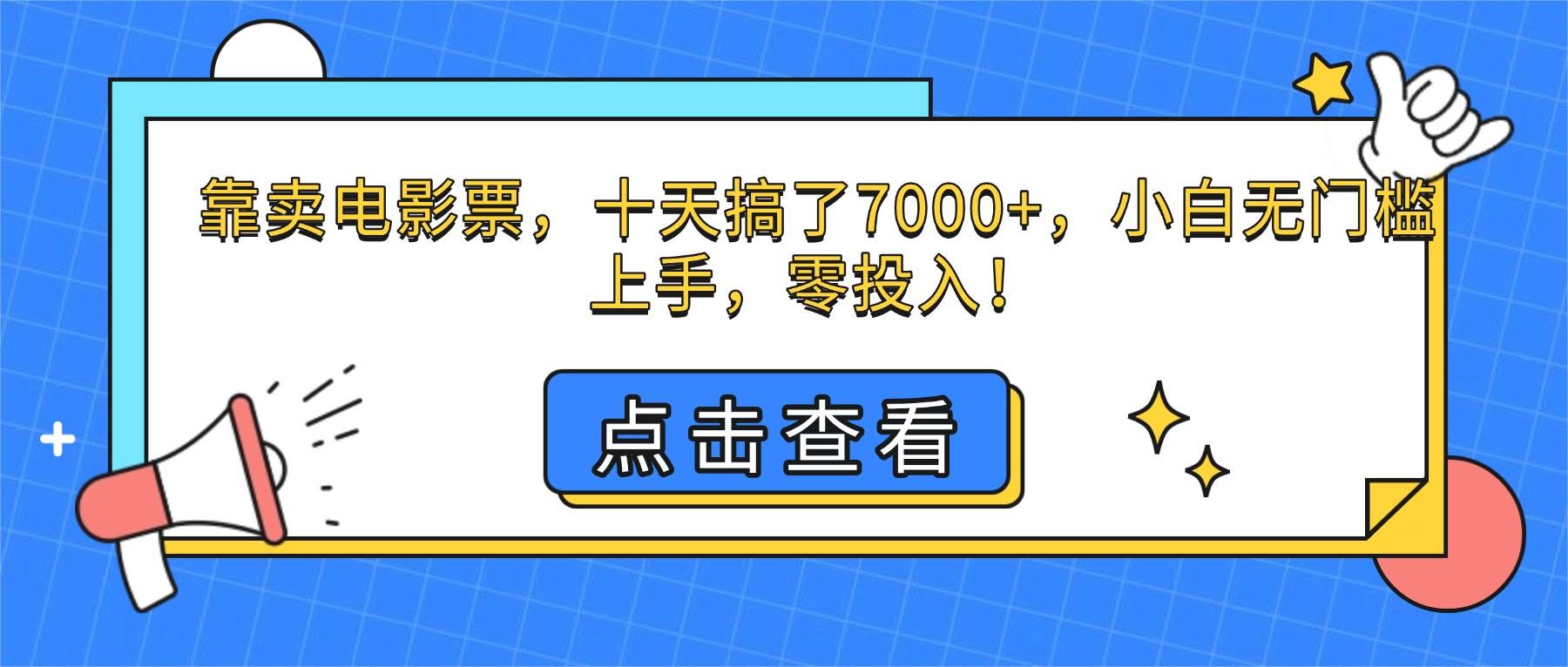 （16373期）靠卖电影票，十天搞了7000+，小白无门槛上手，零投入！-易网创