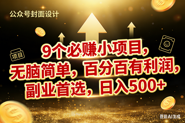 （17595期）9个必赚小项目，无脑简单，百分百有利润，副业首选，日入600+-易网创