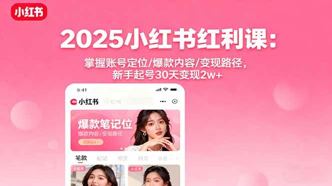 （16153期）2025小红书红利课：掌握账号定位/爆款内容/变现路径，新手起号30天变现2w+-易网创
