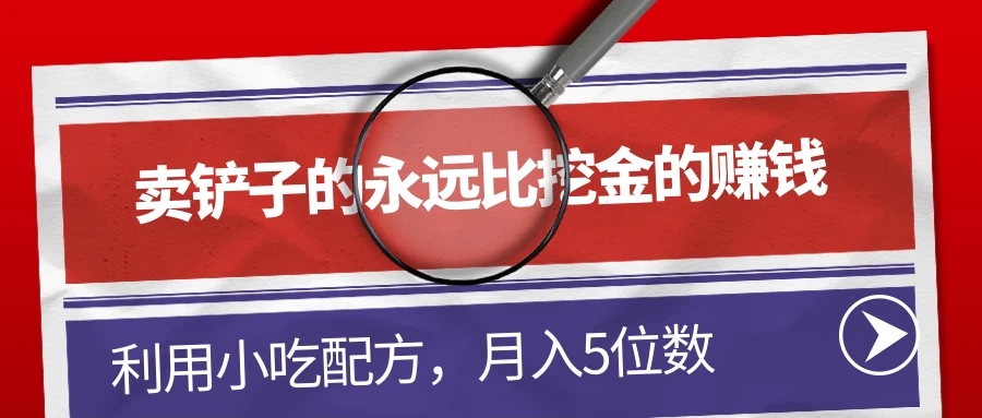 卖铲子的永远比挖金的赚钱，利用小吃配方，月入5位数-易网创