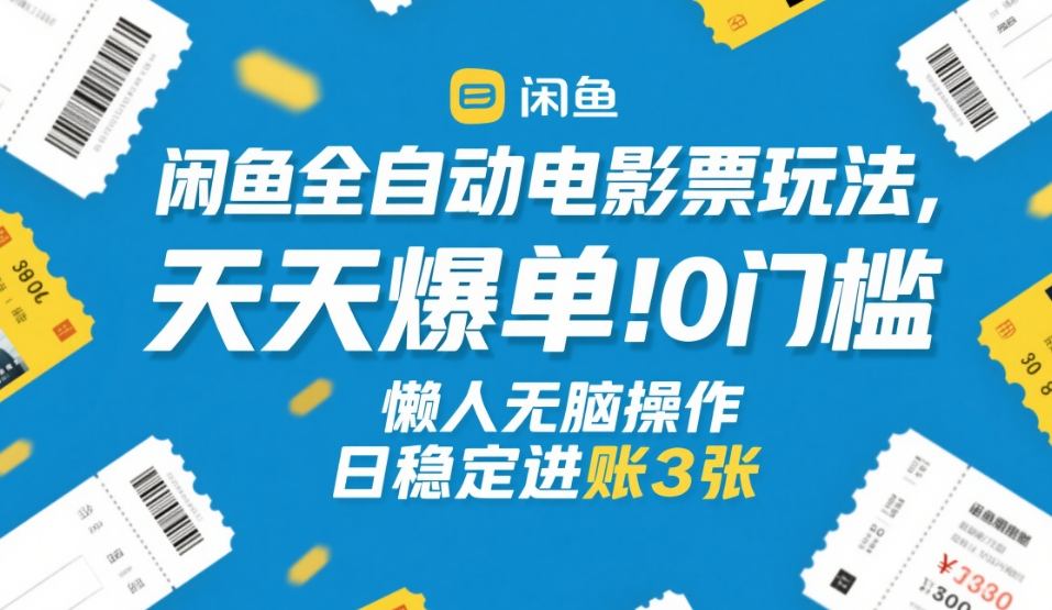 闲鱼全自动电影票玩法，天天爆单，0门槛，懒人无脑操作，日稳定进账3张+【揭秘】-易网创