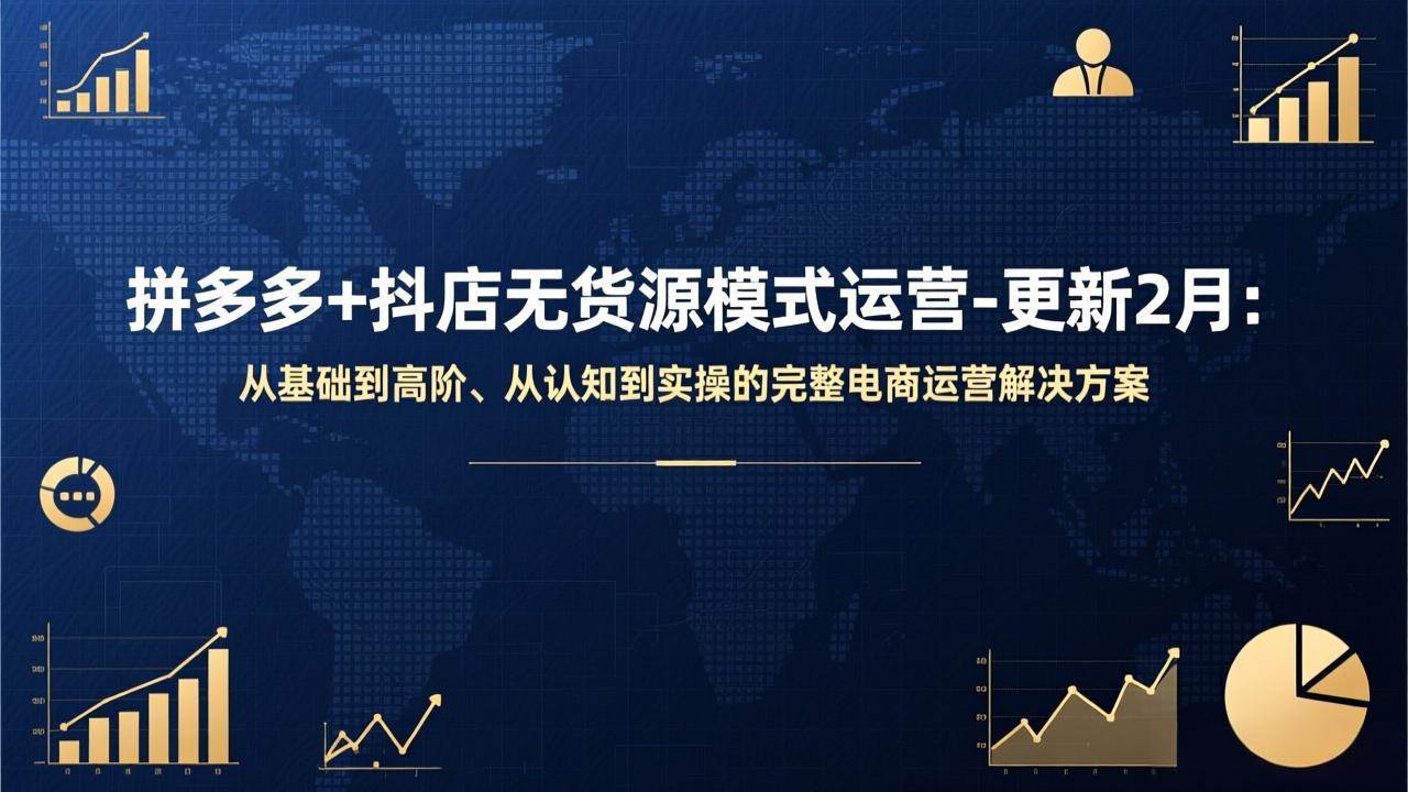 （17367期）拼多多+抖店无货源模式运营-更新2月：从基础到高阶、从认知到实操的完整电商运营解决方案-易网创