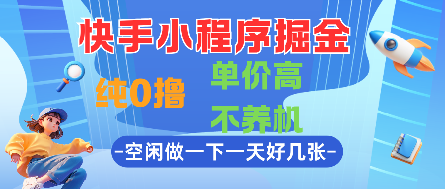 快手小程序掘金，纯0撸，单价高不养机，利用空闲时间做一做，一天好几张-易网创