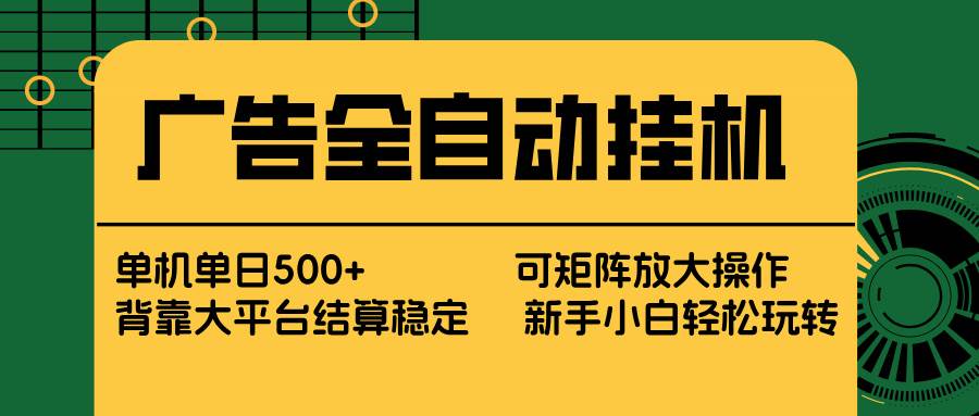 （17541期） 广告全自动挂机 单机单日500+ 矩阵放大 背靠大平台 绿色稳定 新手小白轻松玩转-易网创