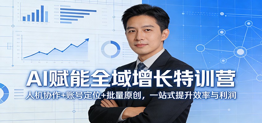 AI赋能全域增长特训营：人机协作+账号定位+批量原创，一站式提升效率与利润-易网创