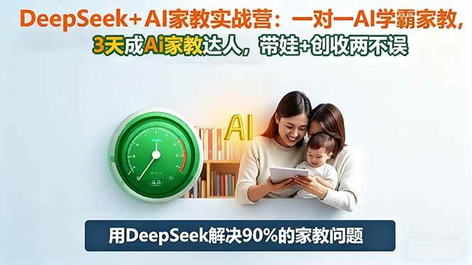 （16500期）DeepSeek+AI家教实战营：1对1AI学霸家教,3天成Ai家教达人,带娃+创收两不误-易网创