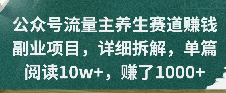 公众号流量主养生赛道赚钱副业项目，详细拆解，单篇阅读10w+，赚了1000+-易网创