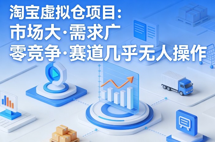 淘宝虚拟仓项目，市场大，需求广，零竞争，赛道几乎没人操作-易网创