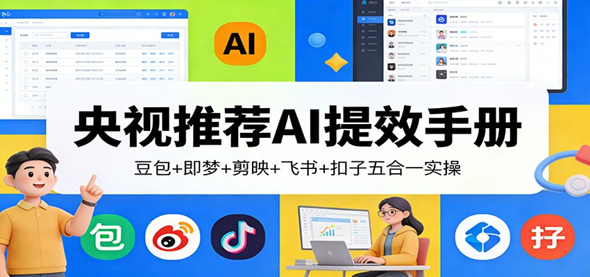 央视推荐AI提效手册：豆包+即梦+剪映+飞书+扣子五合一实操-易网创