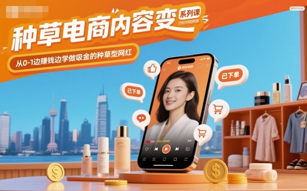 种草电商内容变现系列课，从0-1边賺钱边学做吸金的种草型网红-易网创