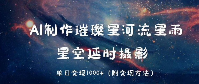 AI制作璀璨星河流星雨，星空延时摄影，单日变现1000+-易网创